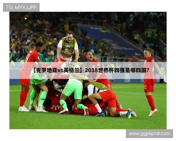 世界杯克罗地亚与英格兰手机直播平台推荐及比赛关键战术点评